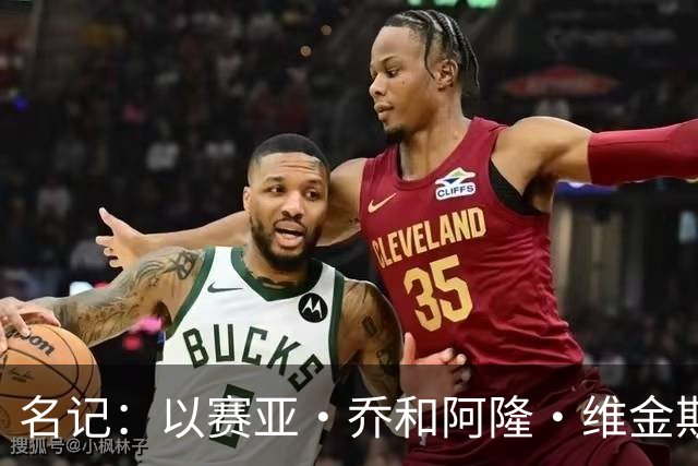 名记：以赛亚·乔和阿隆·维金斯表现稳定 得到了其他球队的关注