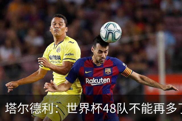 塔尔德利：世界杯48队不能再多了 四年一次很神圣不能两年一次