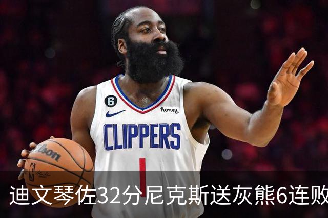 迪文琴佐32分尼克斯送灰熊6连败 热火大胜魔术
